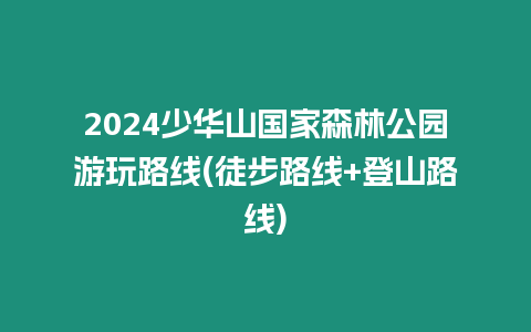 2024少華山國(guó)家森林公園游玩路線(徒步路線+登山路線)