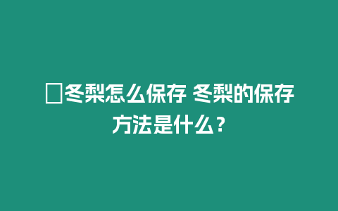 ?冬梨怎么保存 冬梨的保存方法是什么？