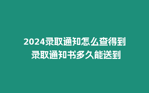 2024錄取通知怎么查得到 錄取通知書多久能送到