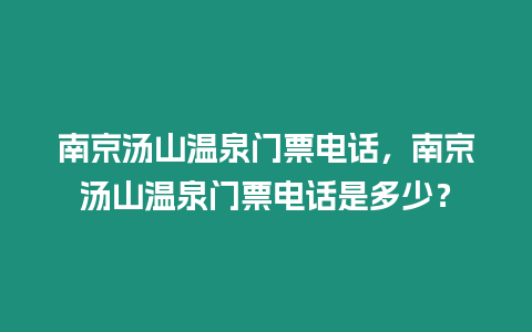 南京湯山溫泉門票電話，南京湯山溫泉門票電話是多少？