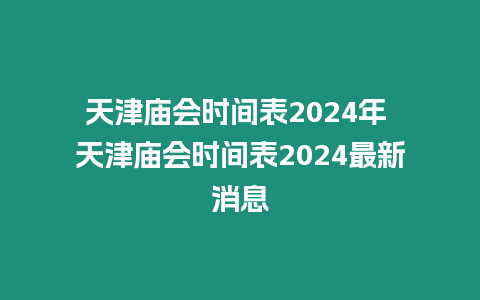 天津廟會(huì)時(shí)間表2024年 天津廟會(huì)時(shí)間表2024最新消息