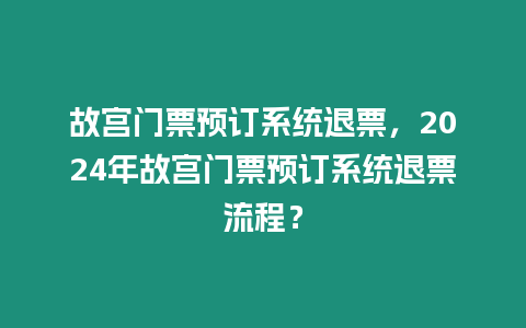 故宮門票預訂系統退票，2024年故宮門票預訂系統退票流程？