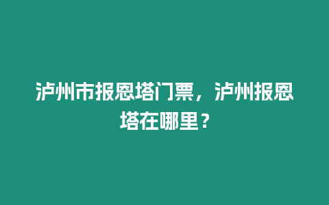 瀘州市報恩塔門票，瀘州報恩塔在哪里？