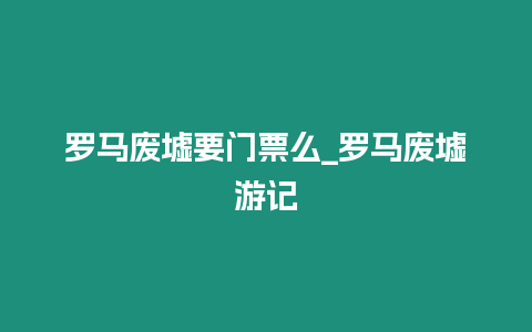 羅馬廢墟要門票么_羅馬廢墟游記