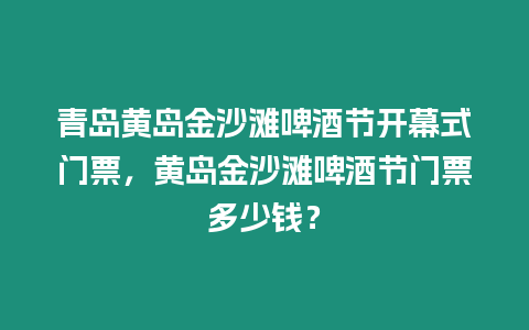 青島黃島金沙灘啤酒節開幕式門票，黃島金沙灘啤酒節門票多少錢？