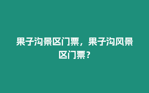 果子溝景區門票，果子溝風景區門票？