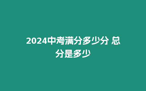 2024中考滿分多少分 總分是多少