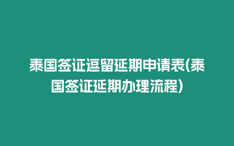 泰國簽證逗留延期申請表(泰國簽證延期辦理流程)