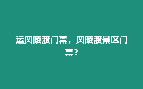 運風陵渡門票，風陵渡景區門票？