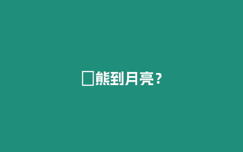 ?熊到月亮？