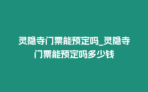 靈隱寺門票能預(yù)定嗎_靈隱寺門票能預(yù)定嗎多少錢