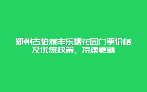 鄭州古柏渡豐樂櫻花園門票價格及優惠政策，持續更新