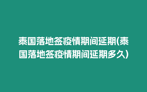 泰國落地簽疫情期間延期(泰國落地簽疫情期間延期多久)