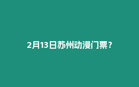 2月13日蘇州動漫門票？