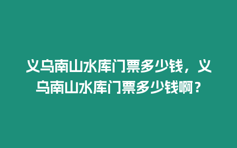 義烏南山水庫門票多少錢，義烏南山水庫門票多少錢啊？