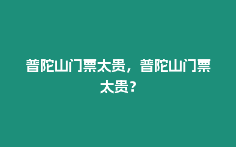 普陀山門(mén)票太貴，普陀山門(mén)票太貴？