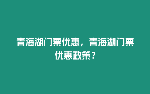 青海湖門票優(yōu)惠，青海湖門票優(yōu)惠政策？