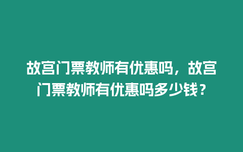 故宮門票教師有優(yōu)惠嗎，故宮門票教師有優(yōu)惠嗎多少錢？