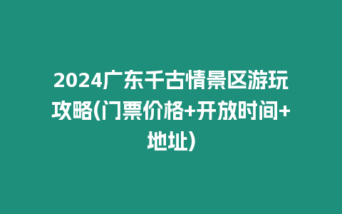 2024廣東千古情景區游玩攻略(門票價格+開放時間+地址)