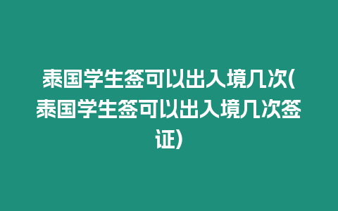 泰國學生簽可以出入境幾次(泰國學生簽可以出入境幾次簽證)