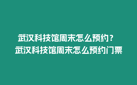 武漢科技館周末怎么預約？ 武漢科技館周末怎么預約門票