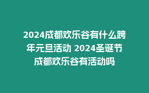 2024成都歡樂谷有什么跨年元旦活動 2024圣誕節成都歡樂谷有活動嗎