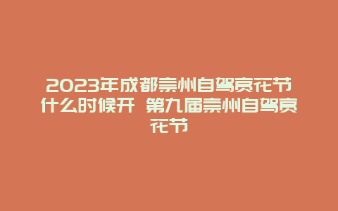 2024年成都崇州自駕賞花節什么時候開 第九屆崇州自駕賞花節