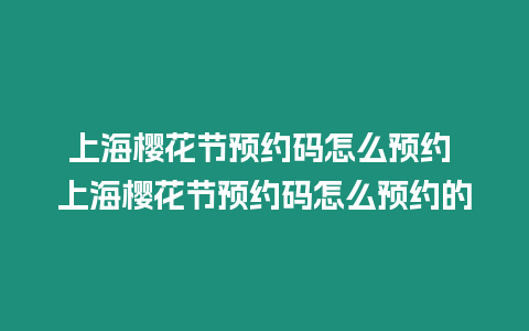 上海櫻花節預約碼怎么預約 上海櫻花節預約碼怎么預約的