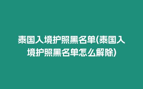 泰國入境護照黑名單(泰國入境護照黑名單怎么解除)