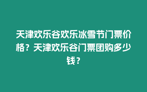 天津歡樂(lè)谷歡樂(lè)冰雪節(jié)門(mén)票價(jià)格？天津歡樂(lè)谷門(mén)票團(tuán)購(gòu)多少錢(qián)？