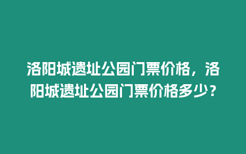 洛陽城遺址公園門票價格，洛陽城遺址公園門票價格多少？