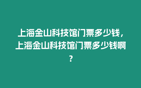 上海金山科技館門票多少錢，上海金山科技館門票多少錢啊？