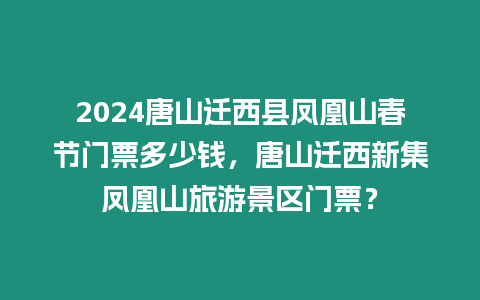 2024唐山遷西縣鳳凰山春節門票多少錢，唐山遷西新集鳳凰山旅游景區門票？