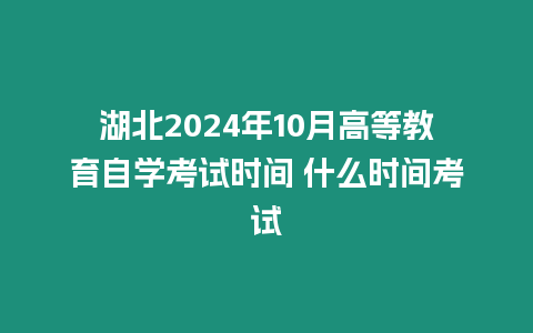 湖北2024年10月高等教育自學(xué)考試時(shí)間 什么時(shí)間考試