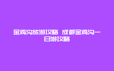 金雞溝旅游攻略 成都金雞溝一日游攻略