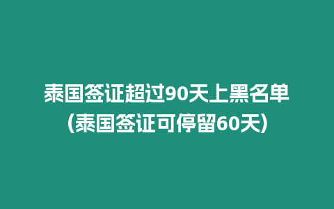 泰國(guó)簽證超過(guò)90天上黑名單(泰國(guó)簽證可停留60天)