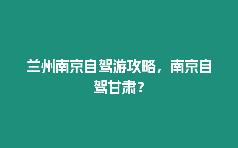 蘭州南京自駕游攻略，南京自駕甘肅？