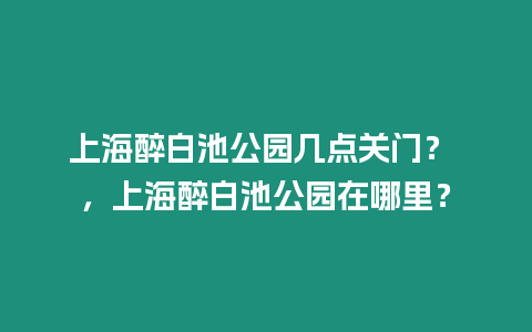 上海醉白池公園幾點(diǎn)關(guān)門？ ，上海醉白池公園在哪里？