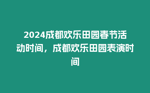 2024成都歡樂田園春節活動時間，成都歡樂田園表演時間