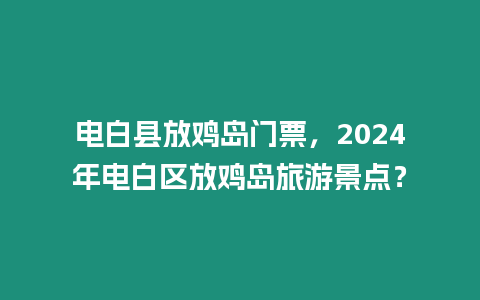 電白縣放雞島門票，2024年電白區放雞島旅游景點？