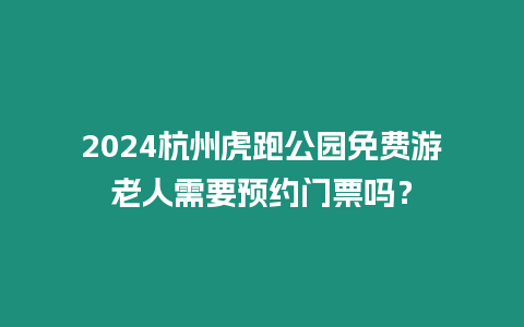 2024杭州虎跑公園免費游老人需要預(yù)約門票嗎？