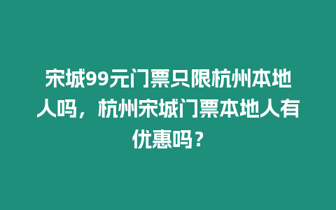 宋城99元門票只限杭州本地人嗎，杭州宋城門票本地人有優惠嗎？