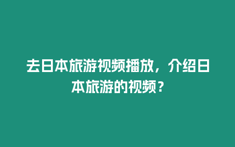 去日本旅游視頻播放，介紹日本旅游的視頻？