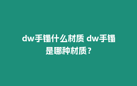 dw手鐲什么材質 dw手鐲是哪種材質？