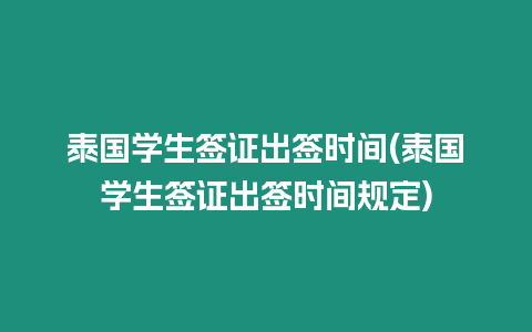 泰國學(xué)生簽證出簽時間(泰國學(xué)生簽證出簽時間規(guī)定)