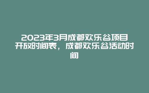 2024年3月成都歡樂谷項目開放時間表，成都歡樂谷活動時間