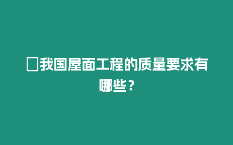 ?我國屋面工程的質量要求有哪些？