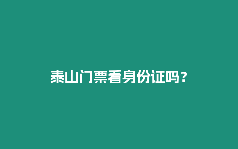 泰山門票看身份證嗎？