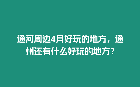 通河周邊4月好玩的地方，通州還有什么好玩的地方？