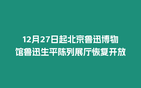 12月27日起北京魯迅博物館魯迅生平陳列展廳恢復開放